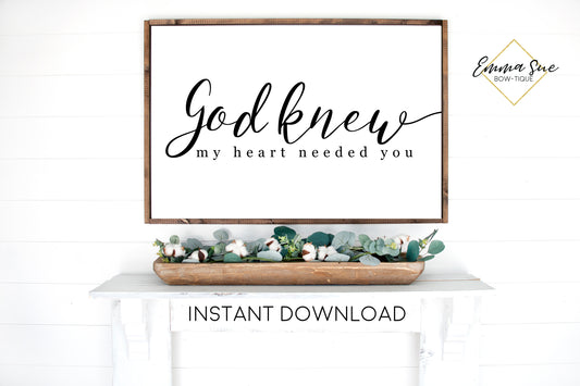God knew my Heart need you sign - Love quotes Wall art Farmhouse Printable Sign - Instant Download