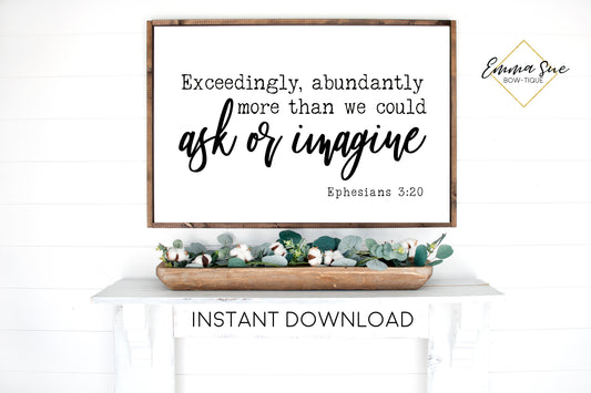 Exceedingly, Abundantly more than we could ever ask or imagine -  Ephesians 3:20 Bible Verse Printable Sign Wall Art - Instant Download Family Sign