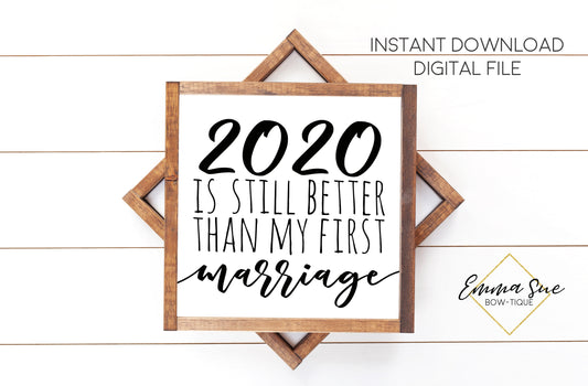 2020 is still better than my first marriage - Funny Divorce Quotes Farmhouse Printable Sign Wall Art - Digital File