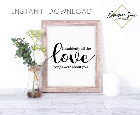 and suddenly all the Love songs were about you - Love quotes Farmhouse Wall Art Sign Printable
