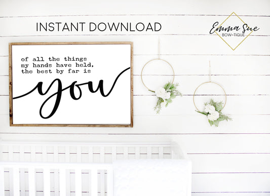 Of all things my hands have held the best by far is you Baby Nursery Room Printable Art Sign