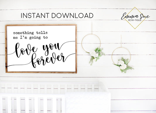 Something tells me I'm going to love you forever Baby Kids nursery room Printable Sign