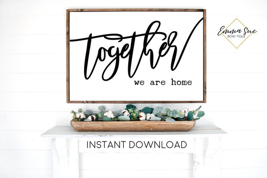 Together we are Home - Family Home Quotes Large Wall art Farmhouse Printable Sign