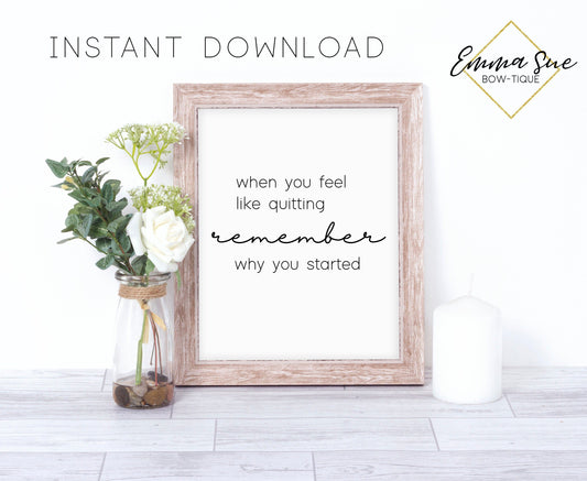When you feel like quitting remember why you started - Home Office Motivational Quote Printable Sign Wall Art Digital File