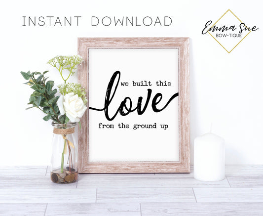 We built this love from the ground up - Marriage Love quotes Farmhouse Wall Art Sign Printable