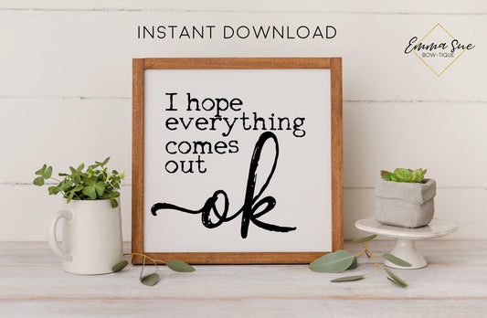 I hope everything comes out OK Bathroom Wall Art Digital Printable