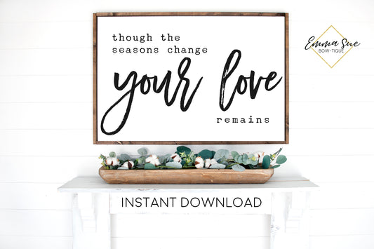 Though the seasons change your love remains - Farmhouse Christian Printable Sign Wall Art - Instant Download