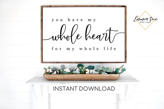 You have my whole heart for my whole life - Family Love quotes Wall Art Farmhouse Printable Sign - Instant Download