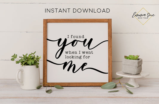 I found you when I went looking for me - Love Quotes Farmhouse Printable Sign Wall Art