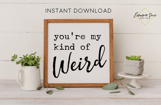 You're my kind of weird - Love Quotes Farmhouse Printable Sign Wall Art