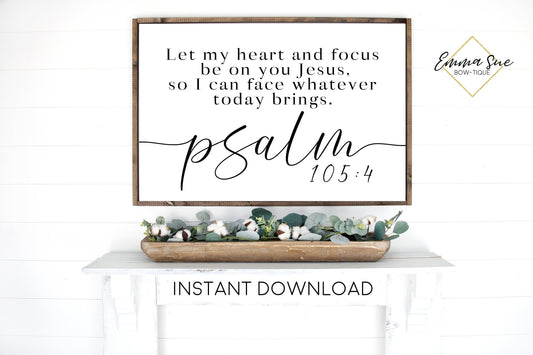 Let my heart and focus be on you Jesus - Psalm 105:4 God's plan Bible Verse Farmhouse Printable Sign
