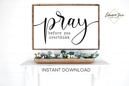 Pray before you overthink Wall art Farmhouse Printable Sign