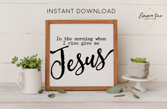 In the morning when I rise give me Jesus - Christian Printable Art Farmhouse Sign - Digital File