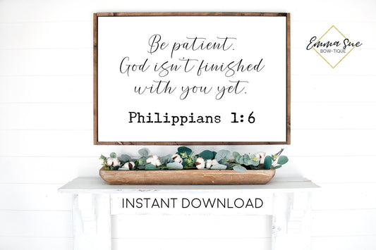 Be patient God isn't finished with you yet Philippians 1:6 Bible Verse Farmhouse Printable Sign