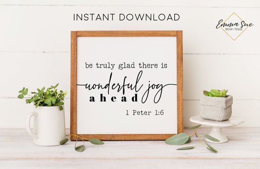 Be truly glad there is wonderful joy ahead - 1 Peter 1:6 Bible Verse Christian Farmhouse Printable Art Sign Digital File