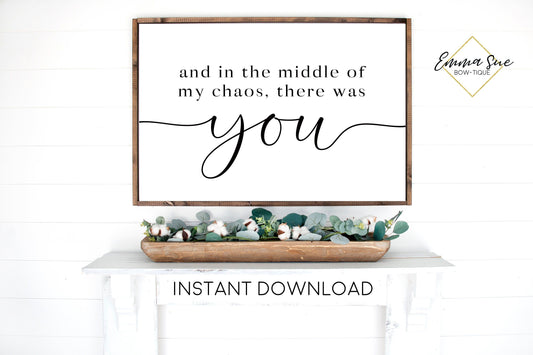 And in the middle of my chaos there was you Love quotes Wall art Farmhouse Printable Sign