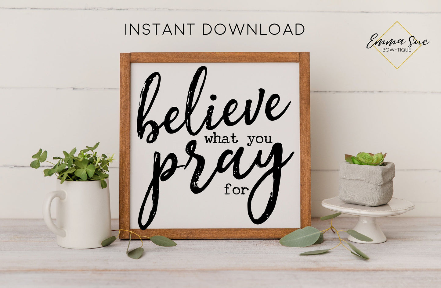 Believe what you pray for - Faith Prayer Christian Farmhouse Printable Art Sign Digital File