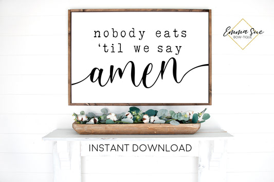 Nobody Eats 'til we say Amen - Grace Dining room Kitchen Farmhouse Printable Sign Wall Art - Digital File