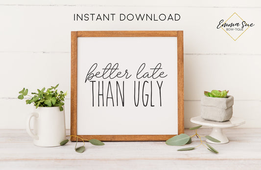 Better late than ugly Sign - Farmhouse Bathroom Art Digital Printable Instant Download
