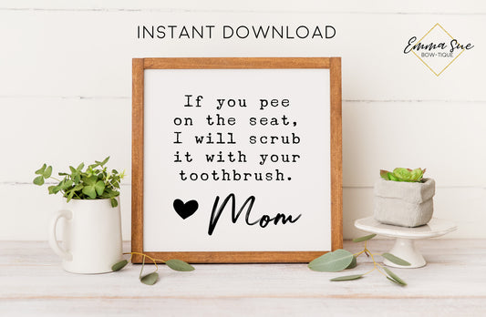 If you pee on the seat I will scrub it with your toothbrush Mom Bathroom Sign Digital Printable