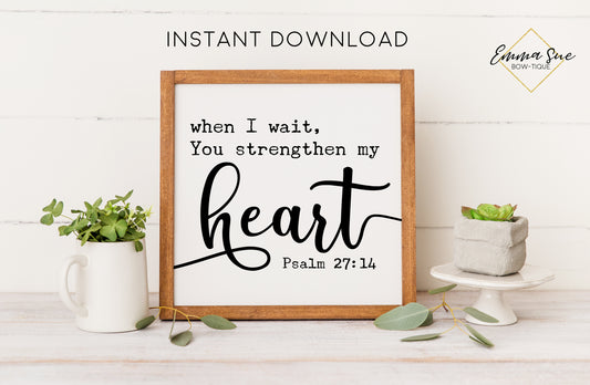 When I wait you strengthen my Heart - Psalm 27:14 Bible Verse Christian Printable Art Farmhouse Sign - Digital File - Instant Download